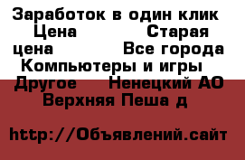 Заработок в один клик › Цена ­ 1 000 › Старая цена ­ 1 000 - Все города Компьютеры и игры » Другое   . Ненецкий АО,Верхняя Пеша д.